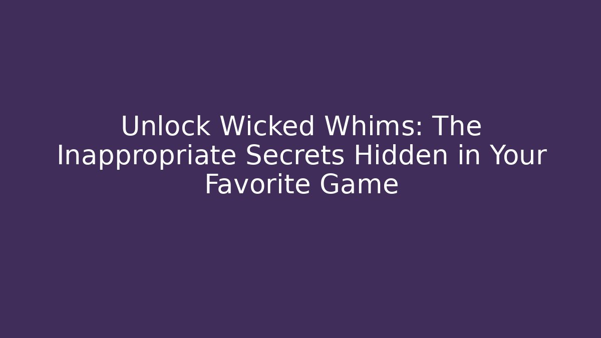 Unlock Wicked Whims: The Inappropriate Secrets Hidden in Your Favorite Game