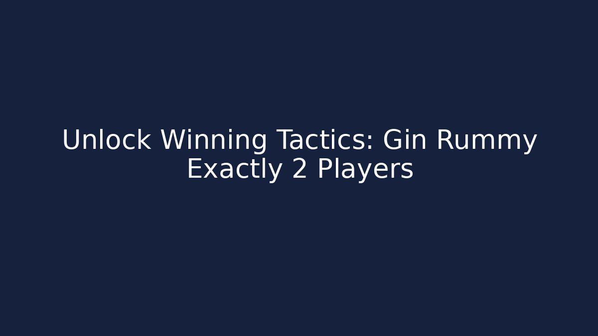 Unlock Winning Tactics: Gin Rummy Exactly 2 Players