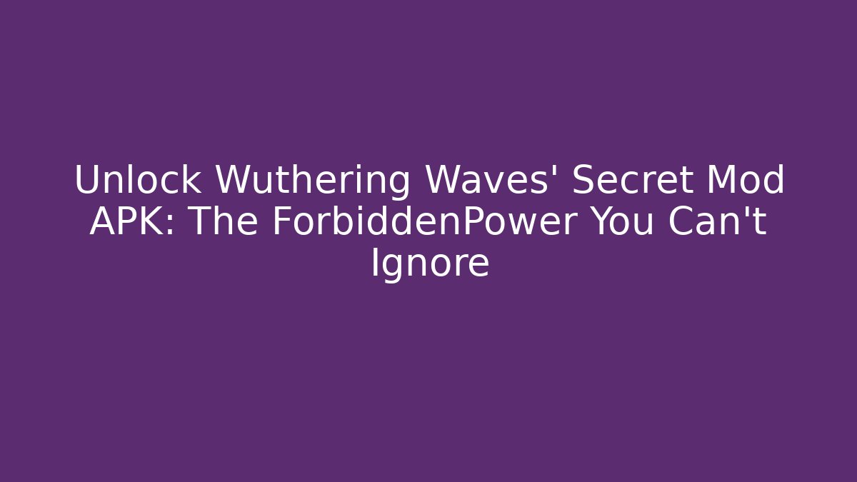 Unlock Wuthering Waves' Secret Mod APK: The ForbiddenPower You Can't Ignore