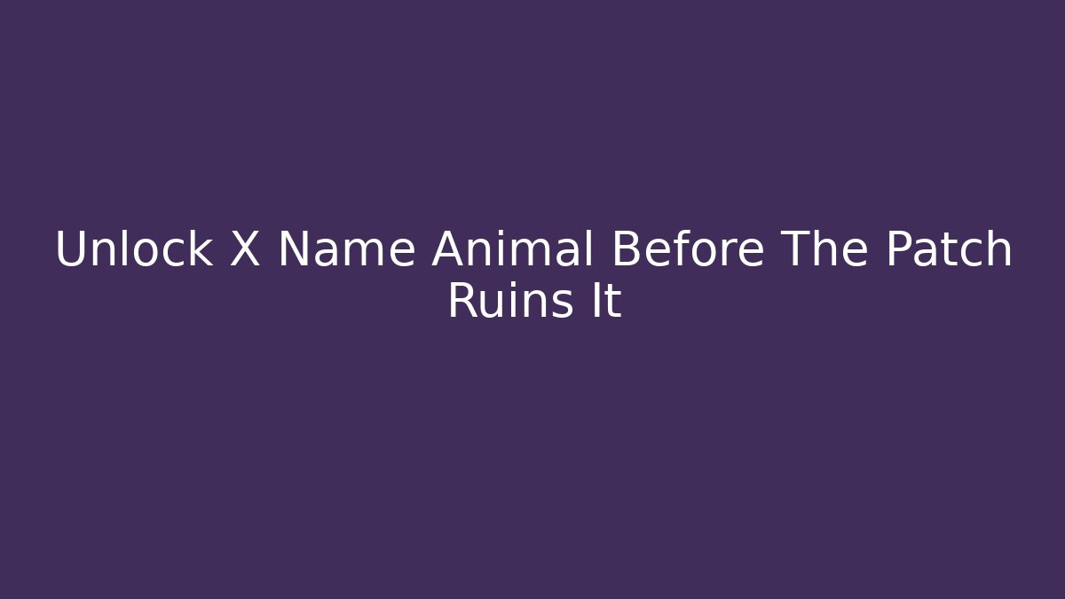 Unlock X Name Animal Before The Patch Ruins It