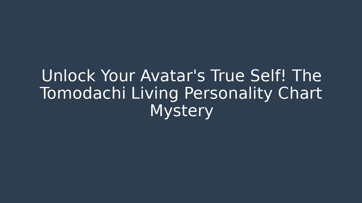 Unlock Your Avatar's True Self! The Tomodachi Living Personality Chart Mystery