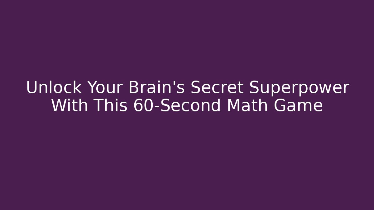 Unlock Your Brain's Secret Superpower With This 60-Second Math Game