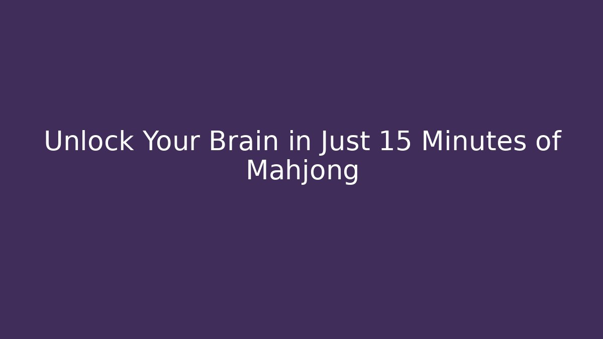 Unlock Your Brain in Just 15 Minutes of Mahjong