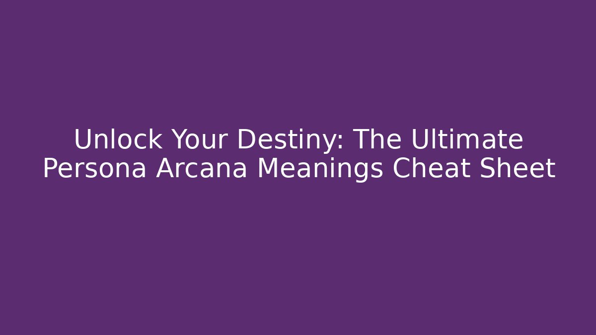 Unlock Your Destiny: The Ultimate Persona Arcana Meanings Cheat Sheet