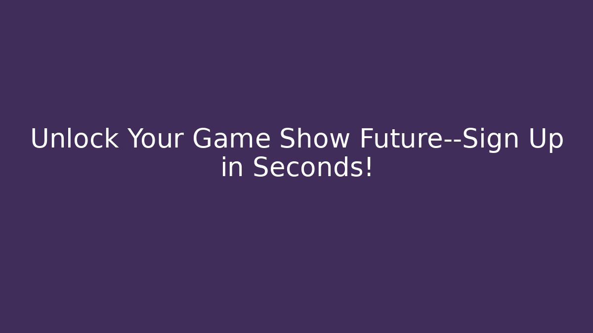 Unlock Your Game Show Future—Sign Up in Seconds!