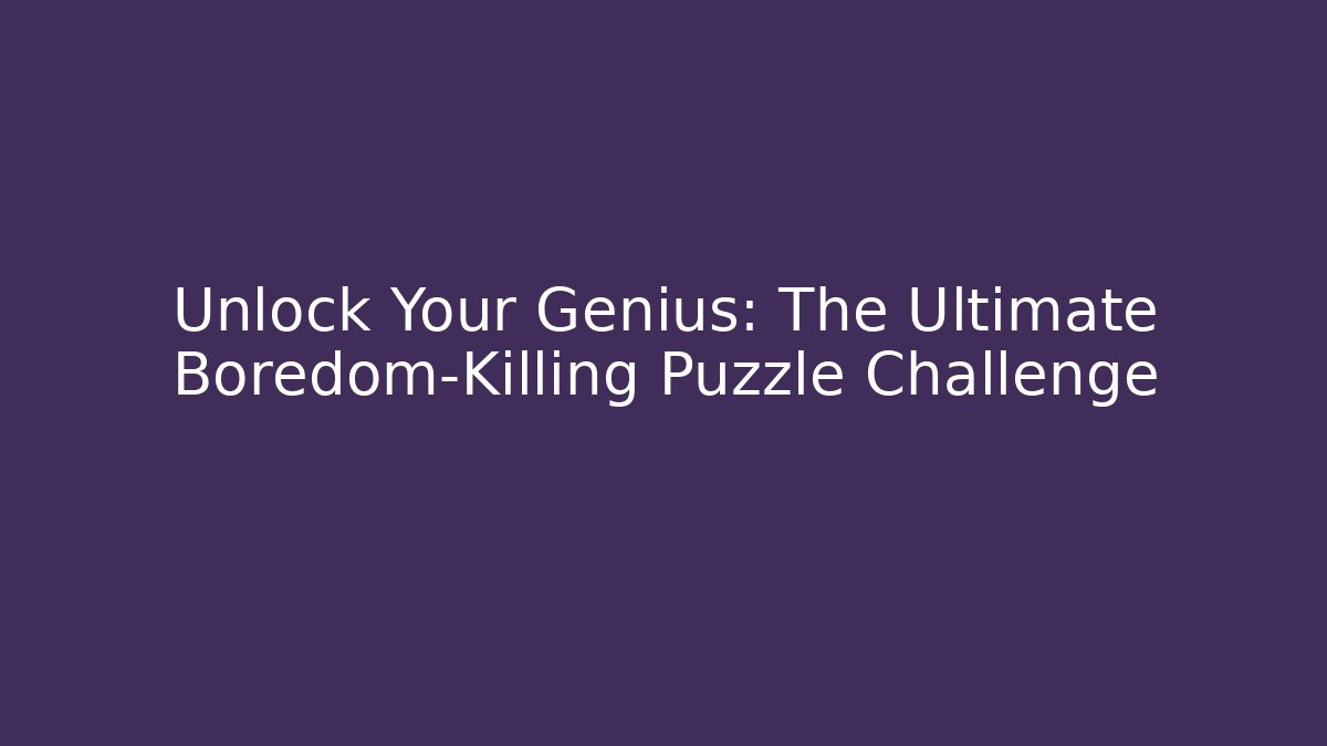 Unlock Your Genius: The Ultimate Boredom-Killing Puzzle Challenge