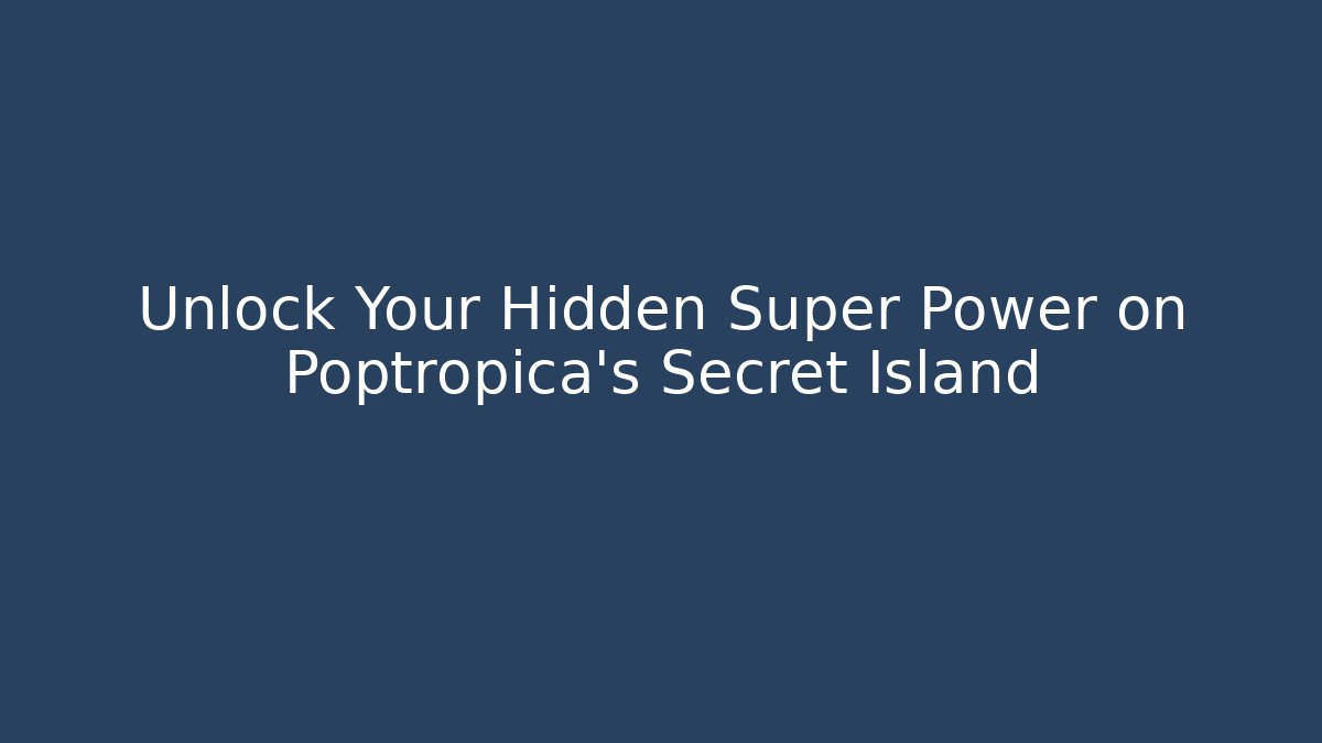 Unlock Your Hidden Super Power on Poptropica's Secret Island