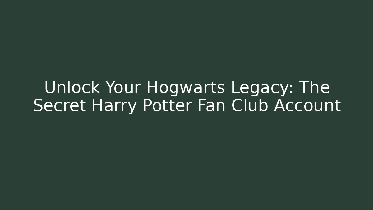 Unlock Your Hogwarts Legacy: The Secret Harry Potter Fan Club Account