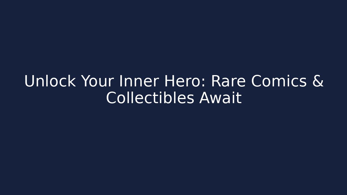 Unlock Your Inner Hero: Rare Comics & Collectibles Await