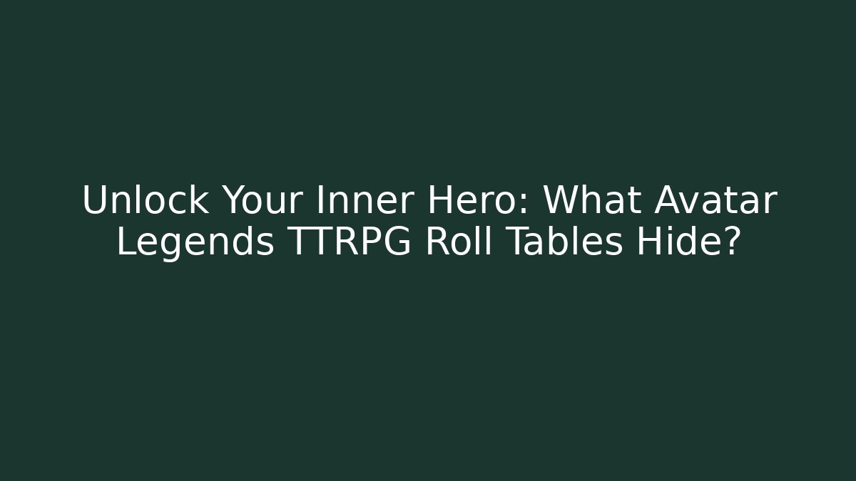 Unlock Your Inner Hero: What Avatar Legends TTRPG Roll Tables Hide?