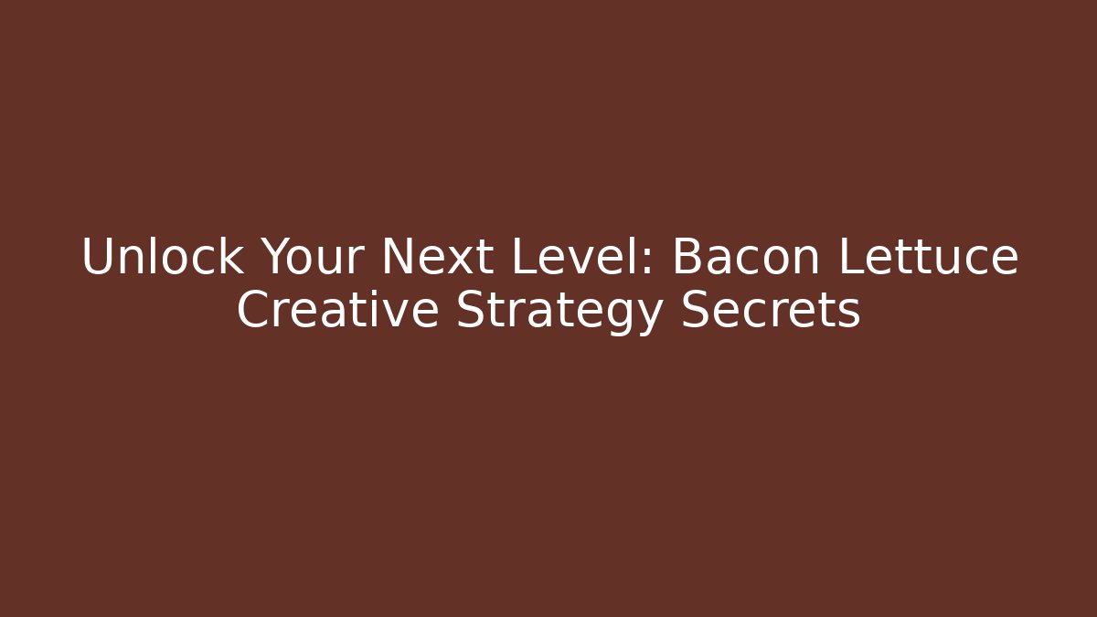 Unlock Your Next Level: Bacon Lettuce Creative Strategy Secrets