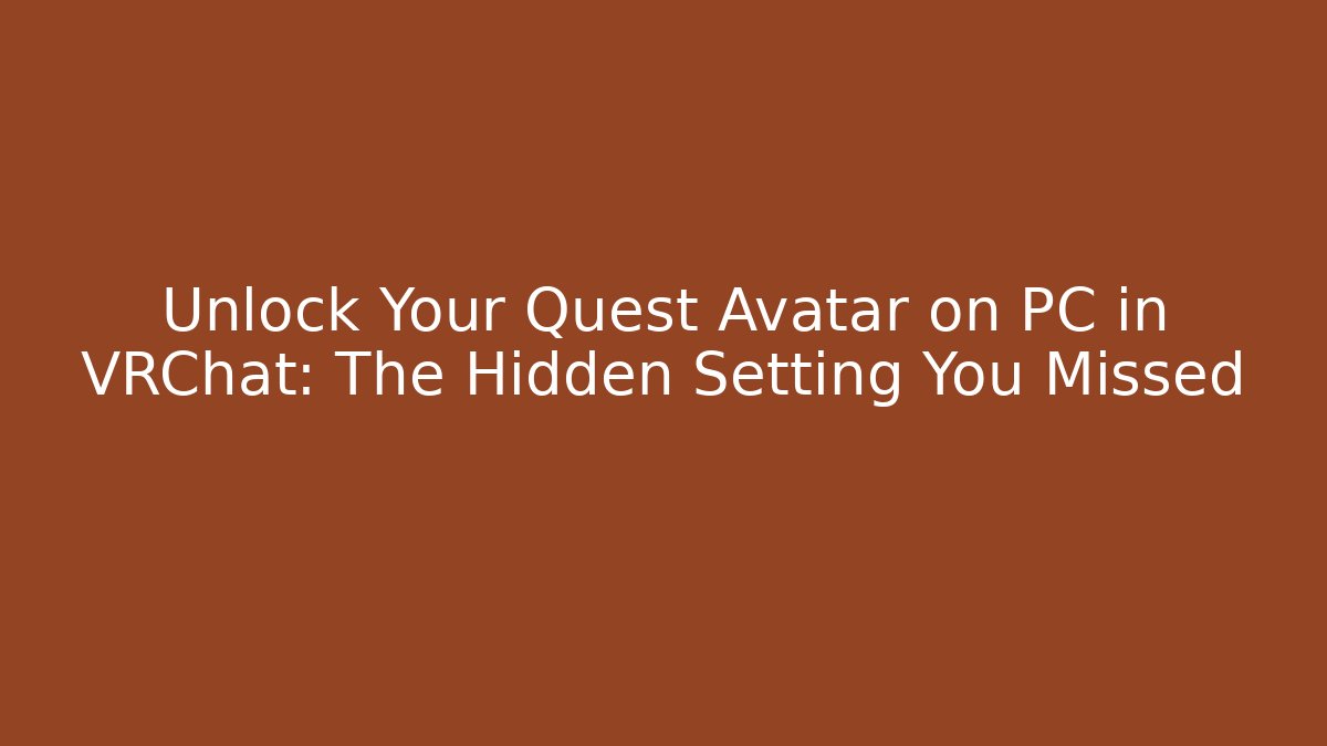 Unlock Your Quest Avatar on PC in VRChat: The Hidden Setting You Missed