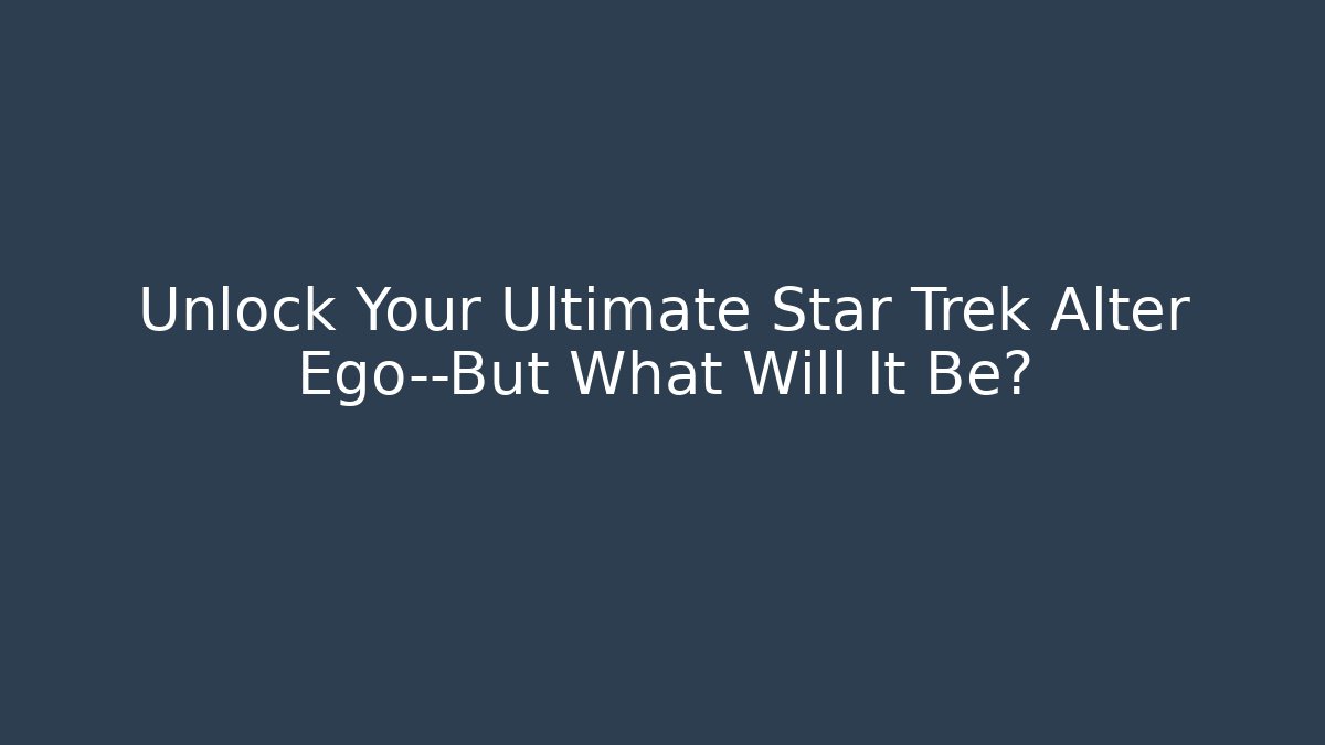 Unlock Your Ultimate Star Trek Alter Ego—But What Will It Be?
