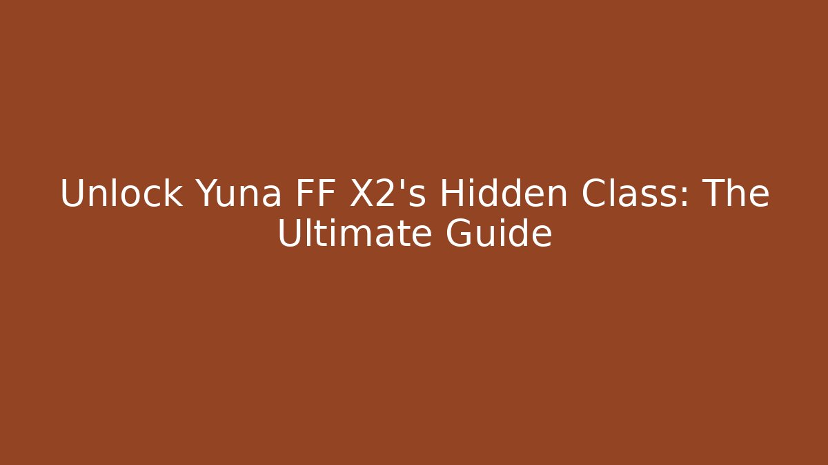 Unlock Yuna FF X2's Hidden Class: The Ultimate Guide