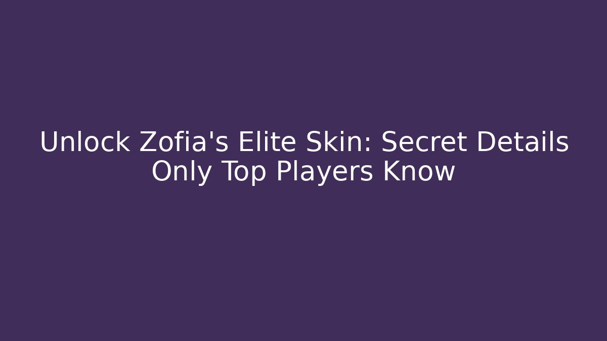 Unlock Zofia's Elite Skin: Secret Details Only Top Players Know