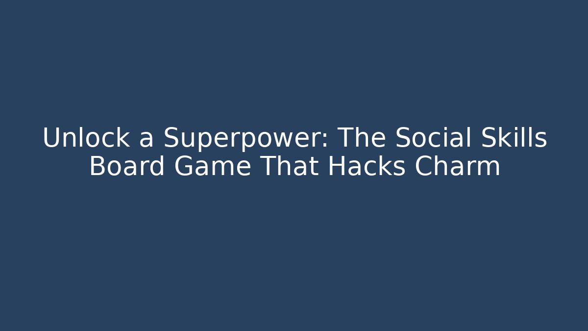 Unlock a Superpower: The Social Skills Board Game That Hacks Charm