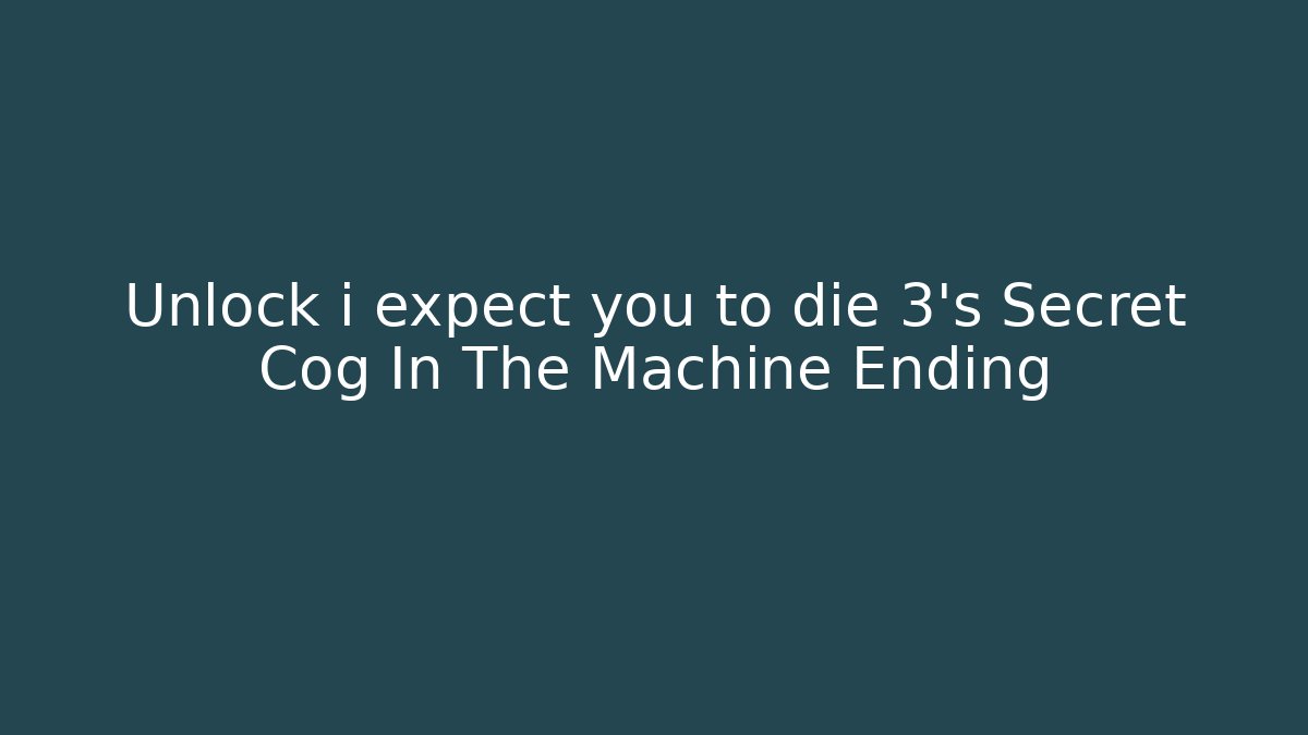 Unlock i expect you to die 3's Secret Cog In The Machine Ending