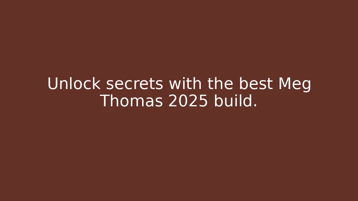 Unlock secrets with the best Meg Thomas 2025 build.