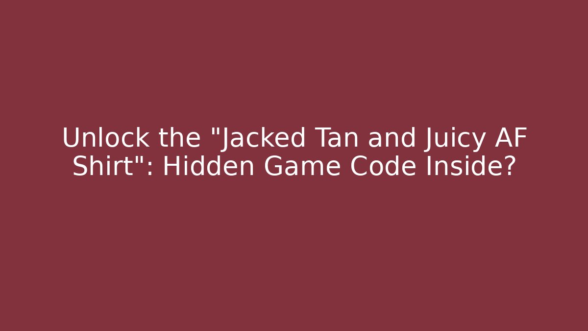 Unlock the "Jacked Tan and Juicy AF Shirt": Hidden Game Code Inside?