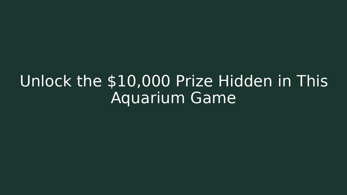 Unlock the $10,000 Prize Hidden in This Aquarium Game - The Family Holidays
