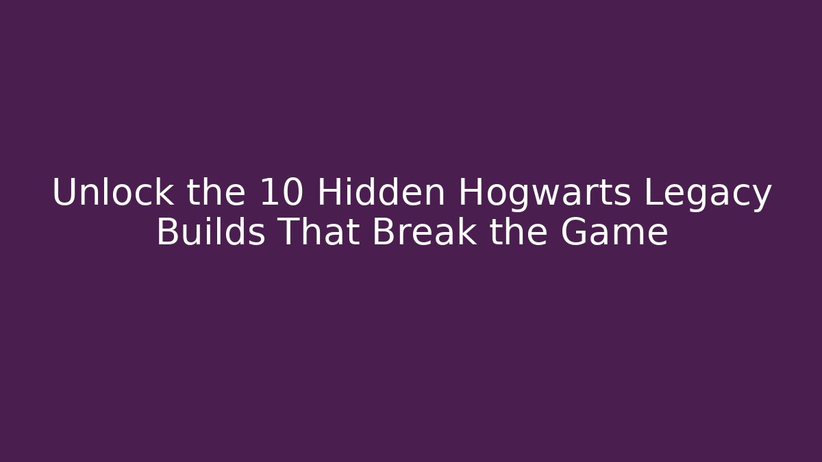 Unlock the 10 Hidden Hogwarts Legacy Builds That Break the Game - The Family Holidays