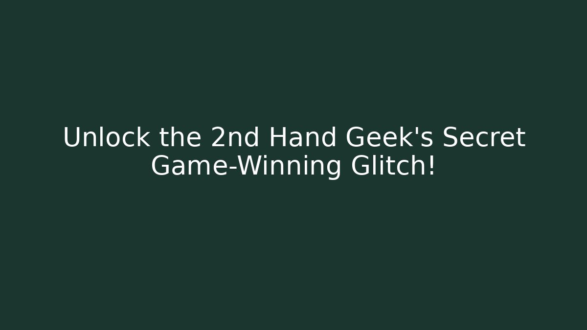 Unlock the 2nd Hand Geek's Secret Game-Winning Glitch!