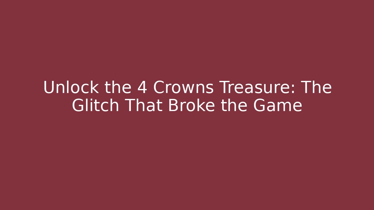 Unlock the 4 Crowns Treasure: The Glitch That Broke the Game