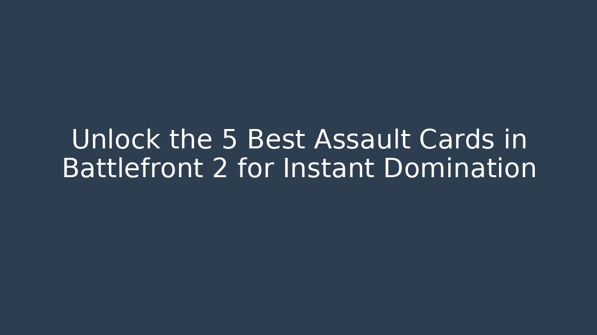 Unlock the 5 Best Assault Cards in Battlefront 2 for Instant Domination