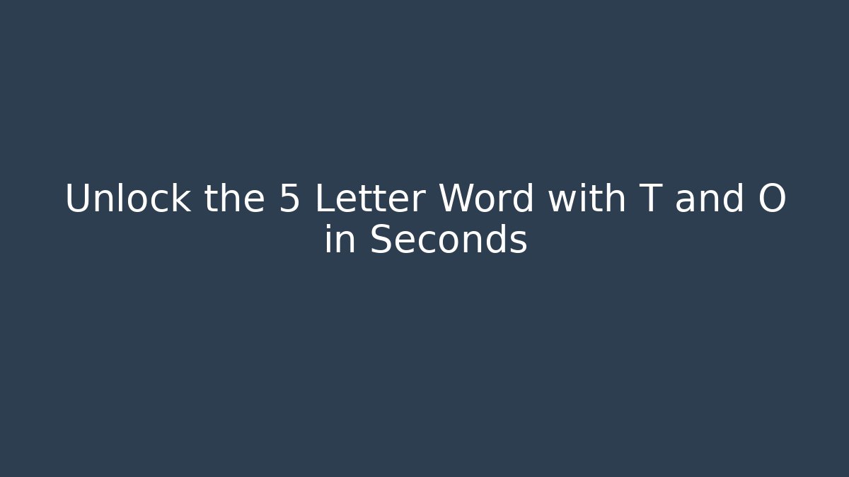 Unlock the 5 Letter Word with T and O in Seconds