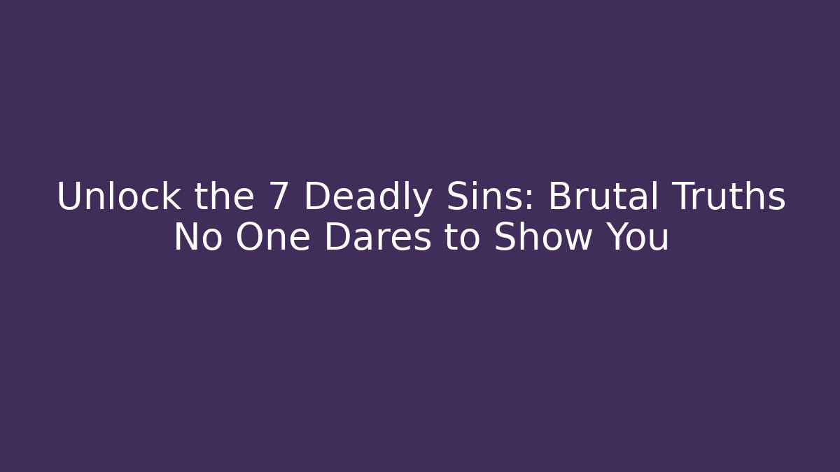 Unlock the 7 Deadly Sins: Brutal Truths No One Dares to Show You