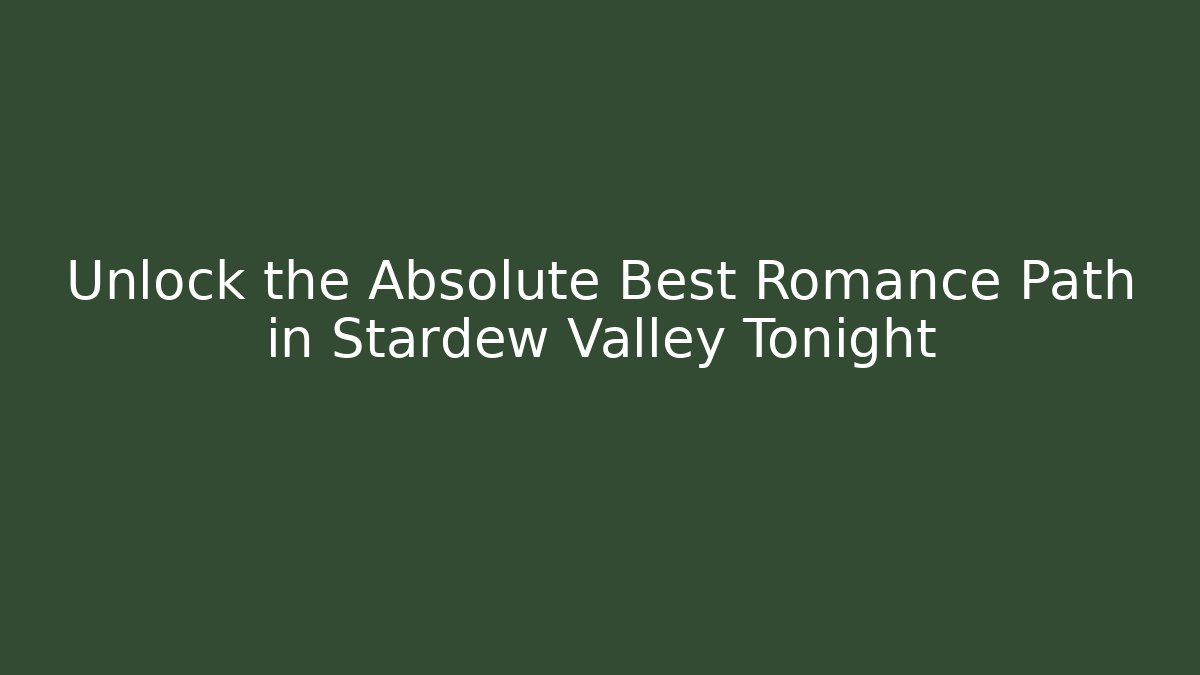 Unlock the Absolute Best Romance Path in Stardew Valley Tonight