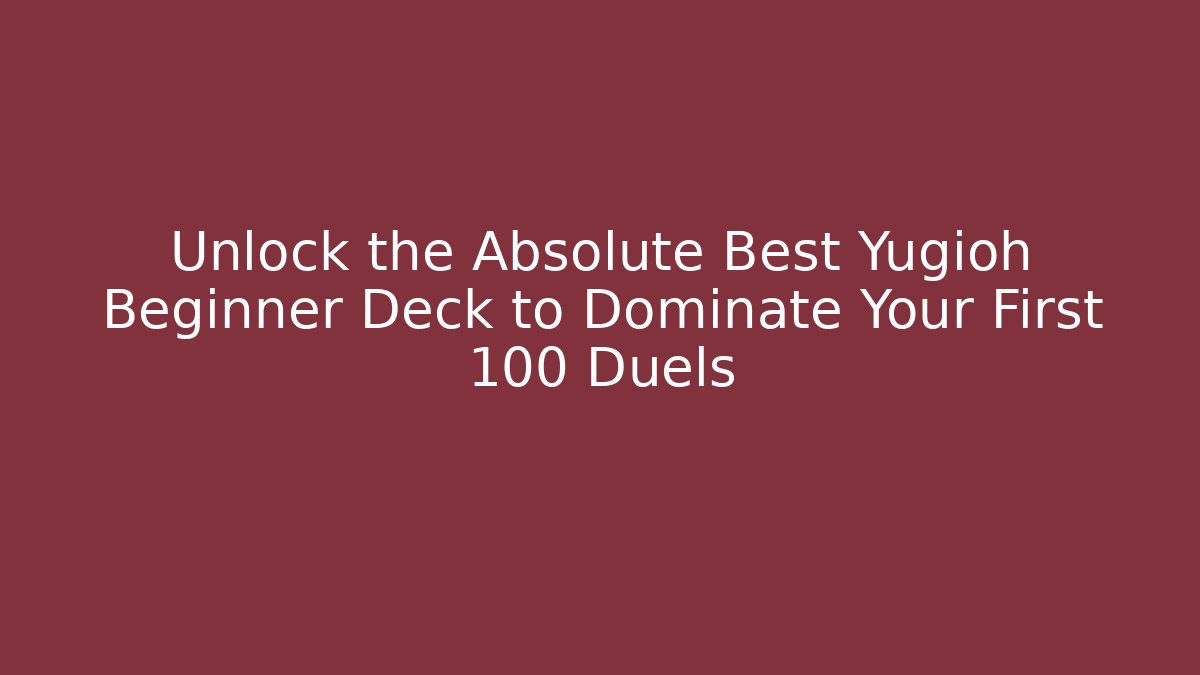 Unlock the Absolute Best Yugioh Beginner Deck to Dominate Your First 100 Duels