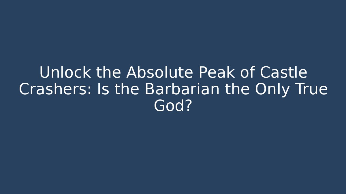 Unlock the Absolute Peak of Castle Crashers: Is the Barbarian the Only True God? - The Family Holidays