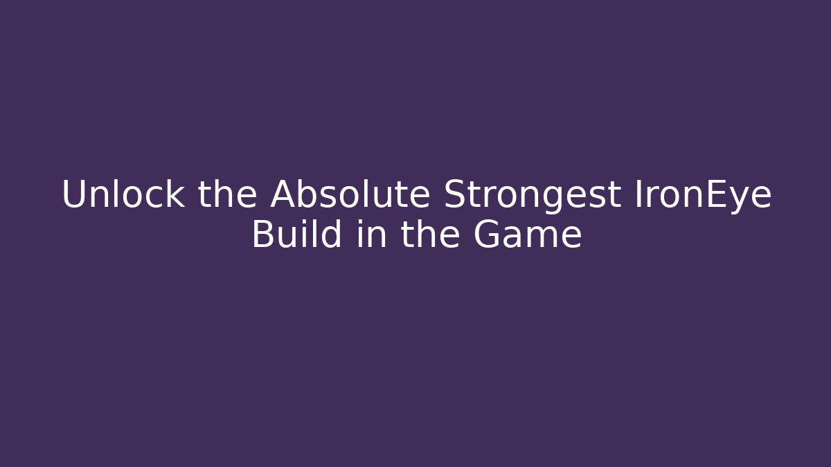Unlock the Absolute Strongest IronEye Build in the Game