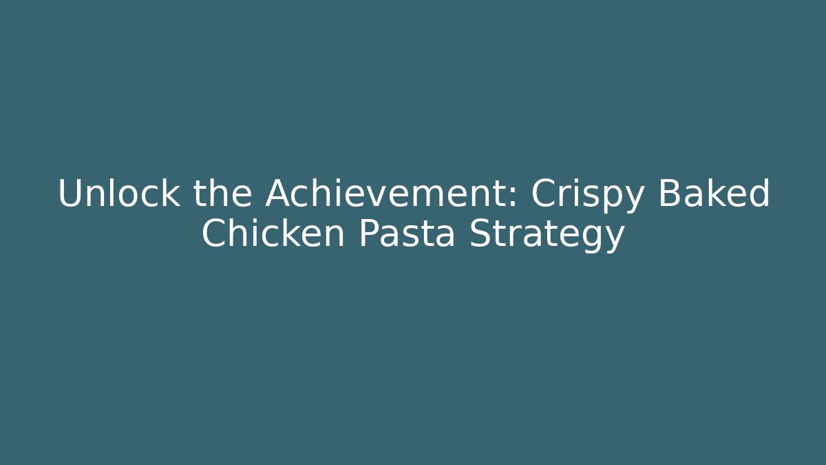 Unlock the Achievement: Crispy Baked Chicken Pasta Strategy - The Family Holidays
