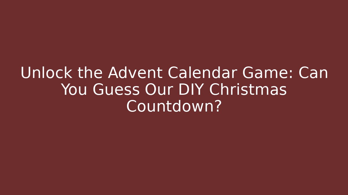 Unlock the Advent Calendar Game: Can You Guess Our DIY Christmas Countdown?