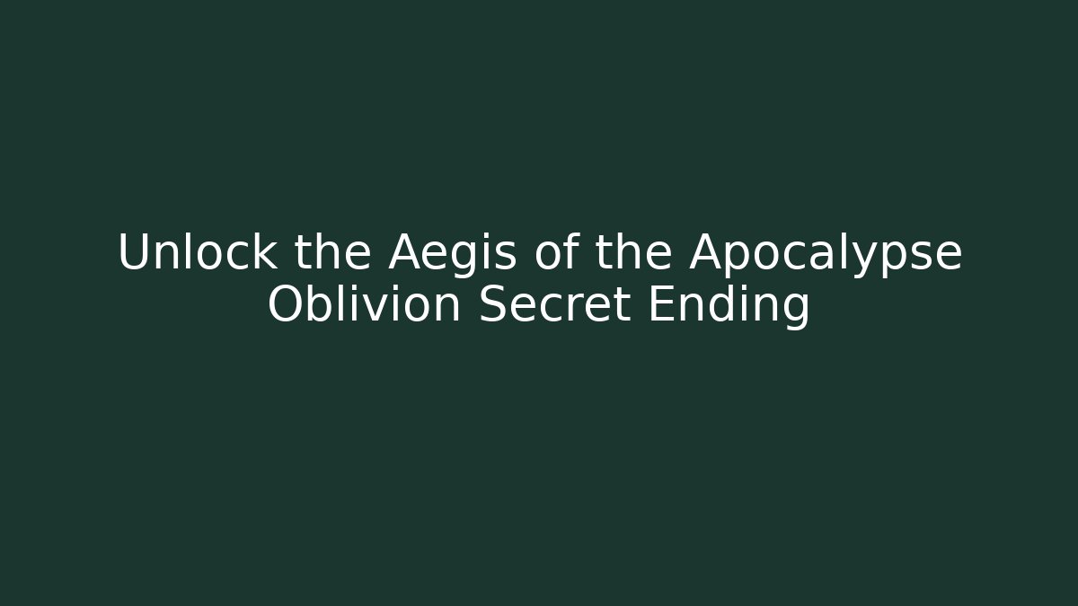 Unlock the Aegis of the Apocalypse Oblivion Secret Ending