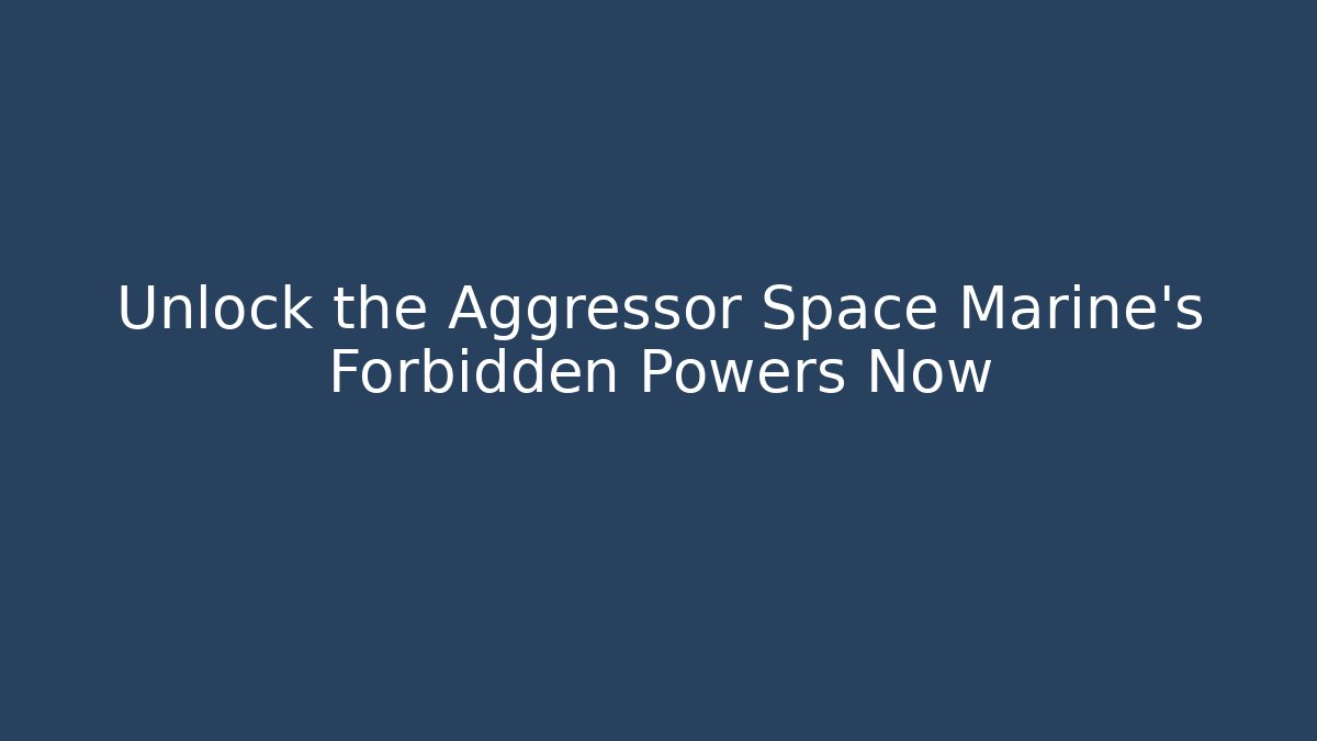 Unlock the Aggressor Space Marine's Forbidden Powers Now