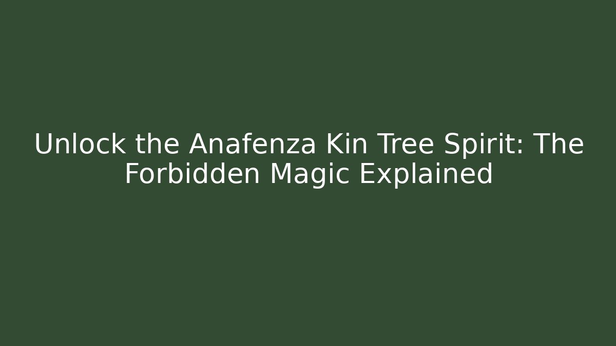 Unlock the Anafenza Kin Tree Spirit: The Forbidden Magic Explained