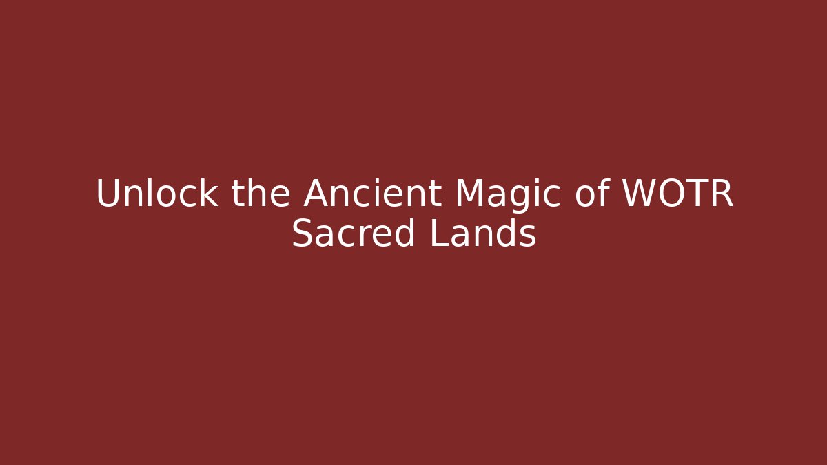 Unlock the Ancient Magic of WOTR Sacred Lands - The Family Holidays