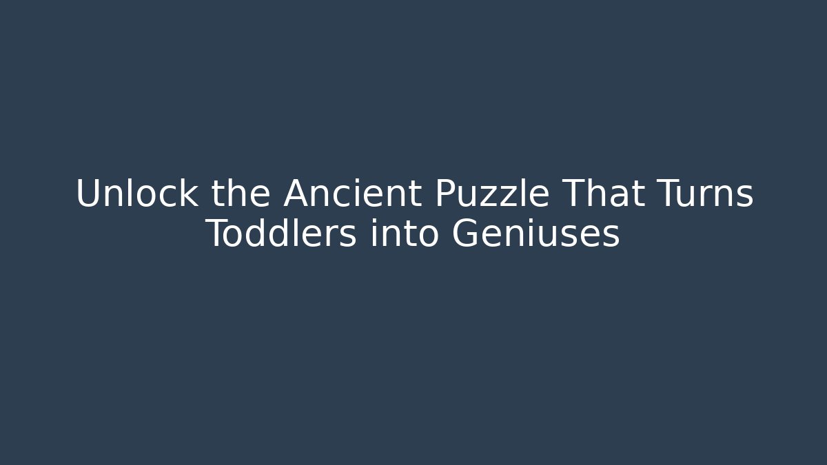 Unlock the Ancient Puzzle That Turns Toddlers into Geniuses - The Family Holidays
