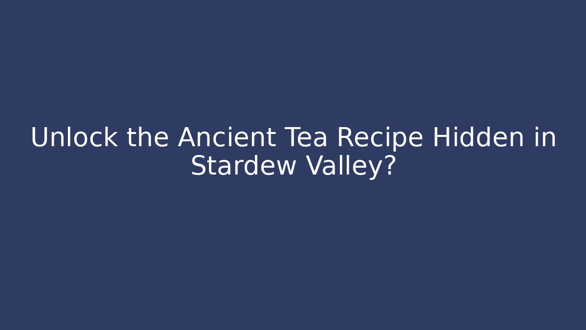 Unlock the Ancient Tea Recipe Hidden in Stardew Valley?