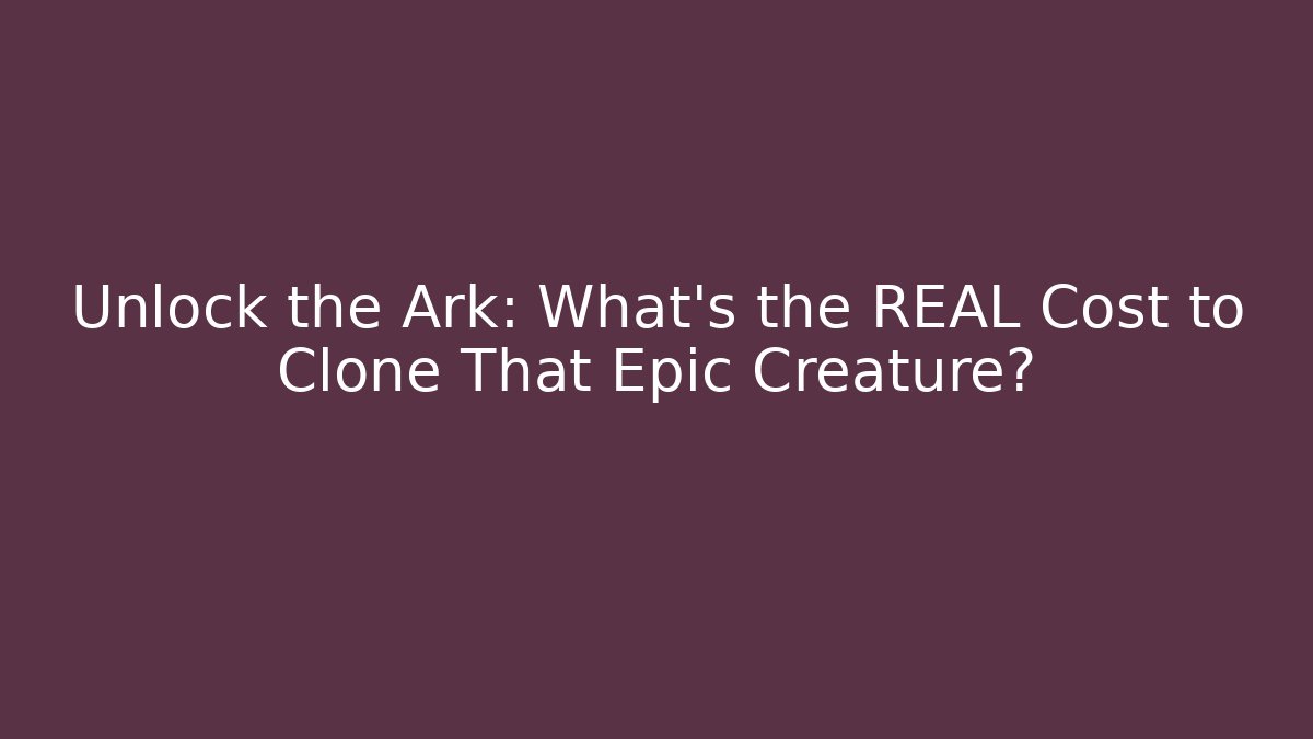 Unlock the Ark: What's the REAL Cost to Clone That Epic Creature?