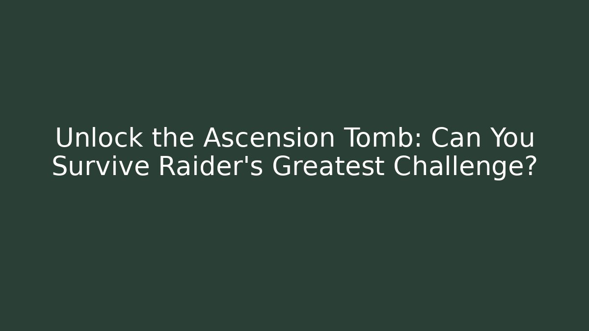 Unlock the Ascension Tomb: Can You Survive Raider's Greatest Challenge?