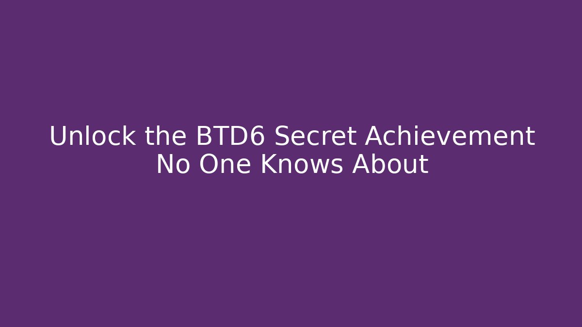 Unlock the BTD6 Secret Achievement No One Knows About