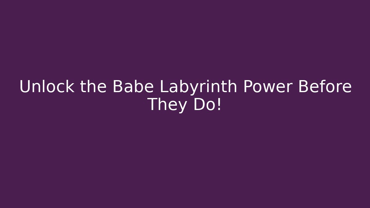 Unlock the Babe Labyrinth Power Before They Do!