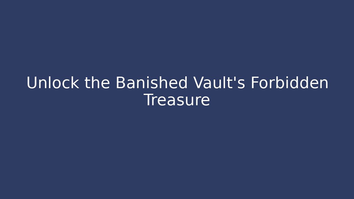 Unlock the Banished Vault's Forbidden Treasure