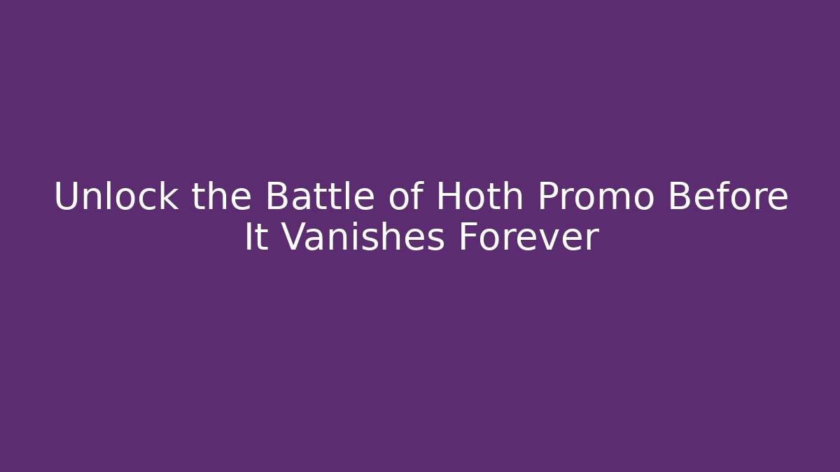 Unlock the Battle of Hoth Promo Before It Vanishes Forever - The Family Holidays