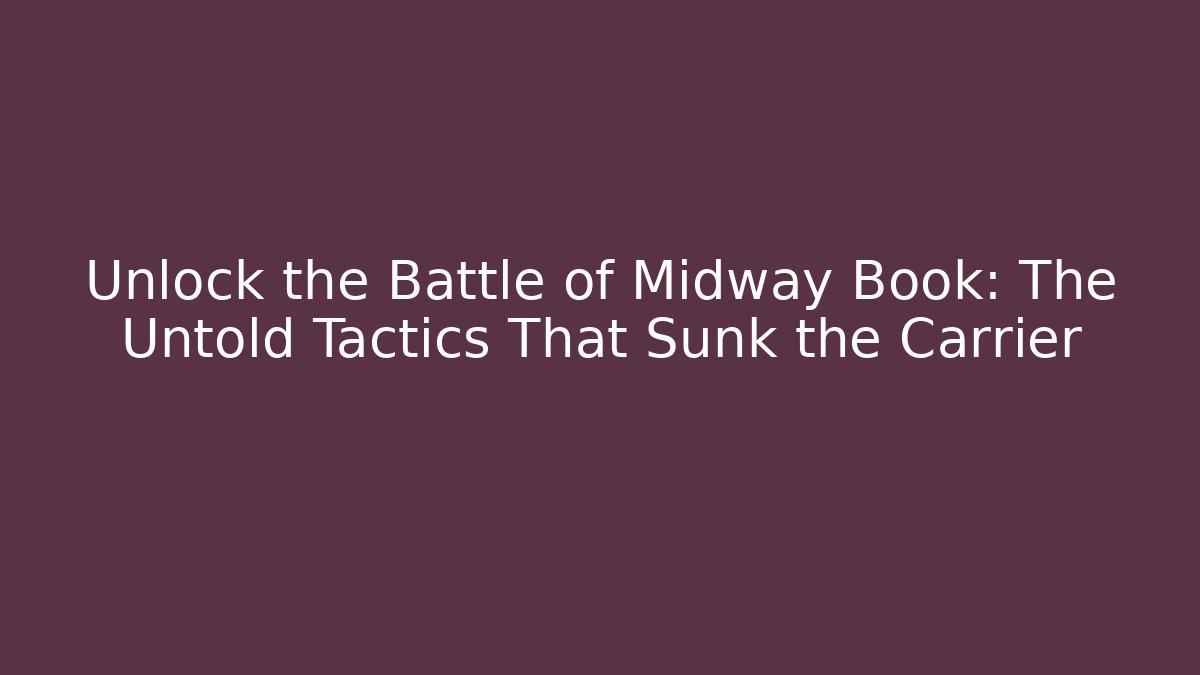 Unlock the Battle of Midway Book: The Untold Tactics That Sunk the Carrier