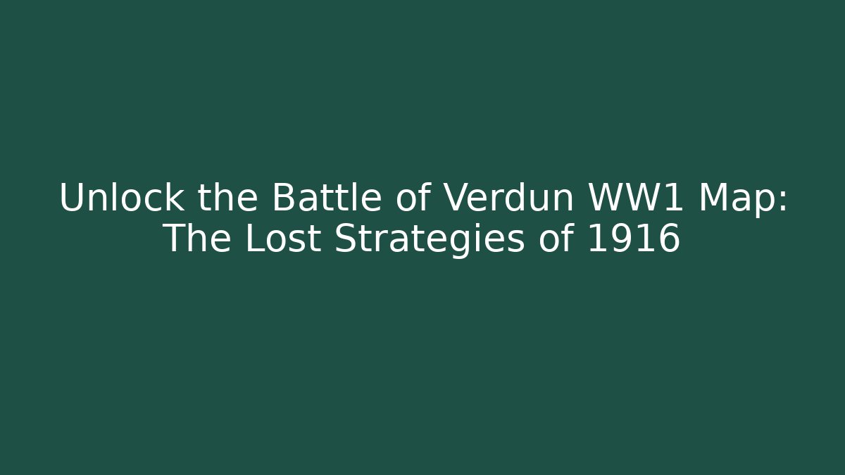 Unlock the Battle of Verdun WW1 Map: The Lost Strategies of 1916
